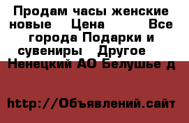 Продам часы женские новые. › Цена ­ 220 - Все города Подарки и сувениры » Другое   . Ненецкий АО,Белушье д.